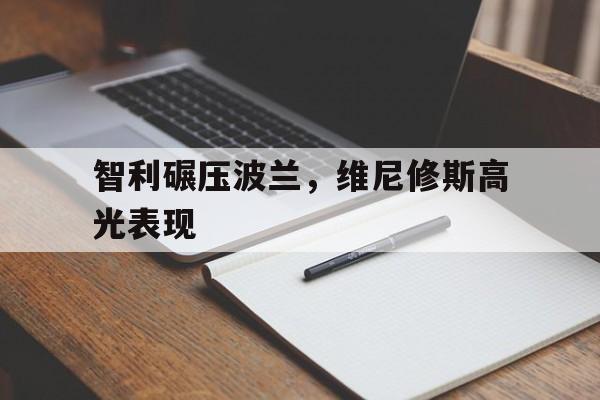 智利碾压波兰,维尼修斯高光表现 智利碾压波兰,维尼修斯高光表现